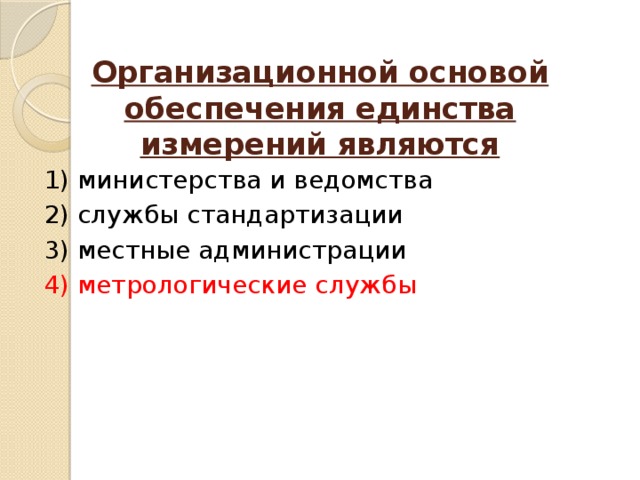 Организационной основой обеспечения единства измерений являются   1) министерства и ведомства 2) службы стандартизации 3) местные администрации 4) метрологические службы 