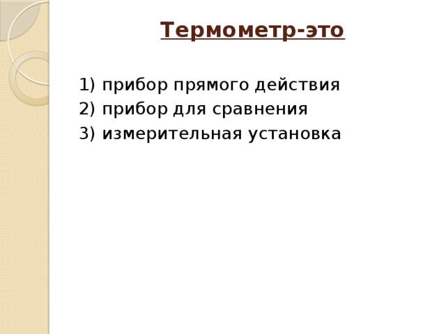 Термометр-это   1) прибор прямого действия 2) прибор для сравнения 3) измерительная установка 