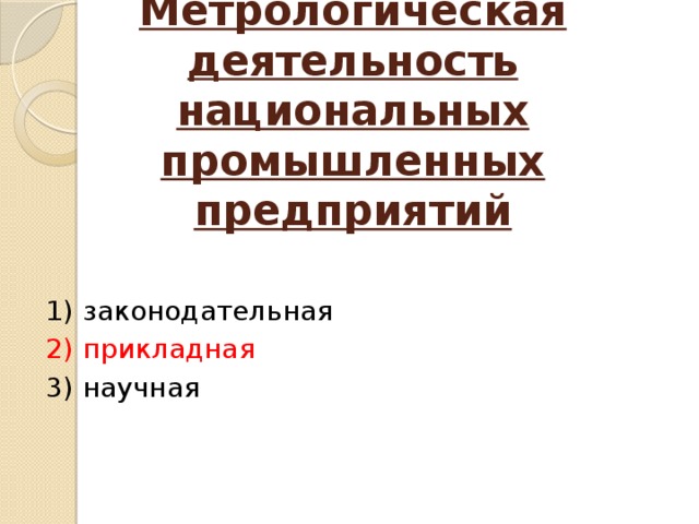 Метрологическая деятельность национальных промышленных предприятий   1) законодательная 2) прикладная 3) научная   