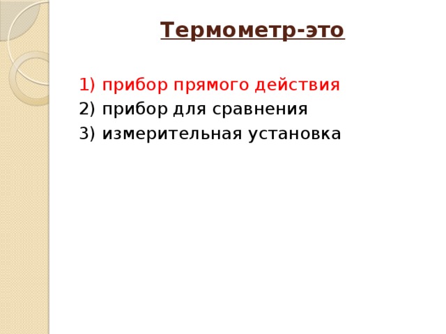 Термометр-это   1) прибор прямого действия 2) прибор для сравнения 3) измерительная установка 