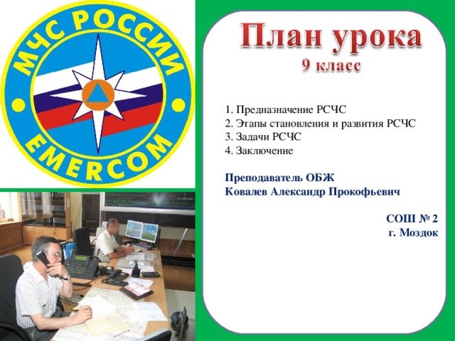  Предназначение РСЧС  Этапы становления и развития РСЧС  Задачи РСЧС 4. Заключение Преподаватель ОБЖ Ковалев Александр Прокофьевич СОШ № 2 г. Моздок  