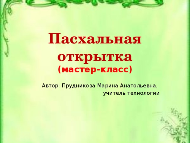 Пасхальная открытка  (мастер-класс) Автор: Прудникова Марина Анатольевна, учитель технологии