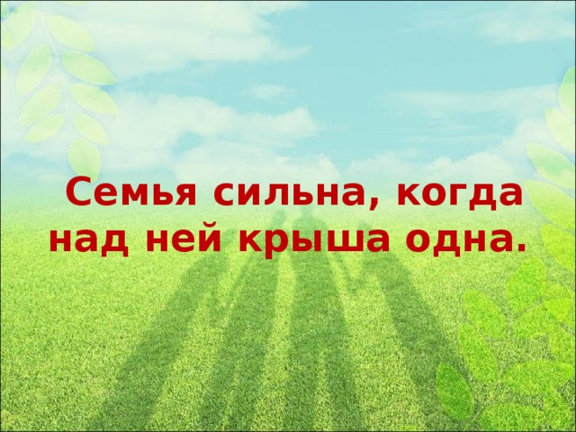 Семья сильна, когда над ней крыша одна.
