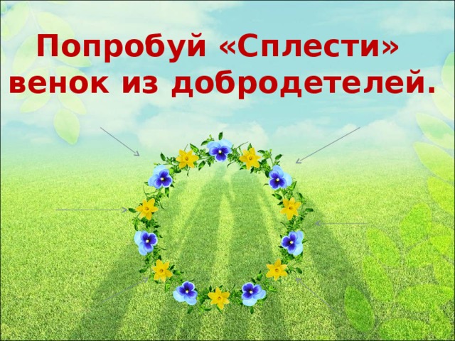 Попробуй «Сплести» венок из добродетелей.
