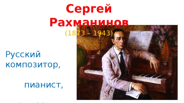 Сергей Рахманинов (1873 – 1943) Русский композитор,  пианист,  дирижер. 