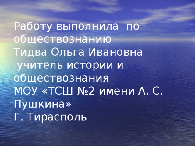 Работу выполнила по обществознанию Тидва Ольга Ивановна  учитель истории и обществознания МОУ «ТСШ №2 имени А. С. Пушкина» Г. Тирасполь 