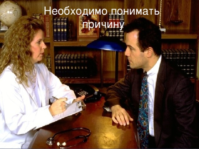 Необходимо понимать причину 