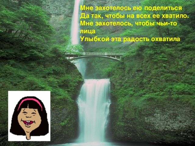 Мне захотелось ею поделиться Да так, чтобы на всех ее хватило. Мне захотелось, чтобы чьи-то лица Улыбкой эта радость охватила 