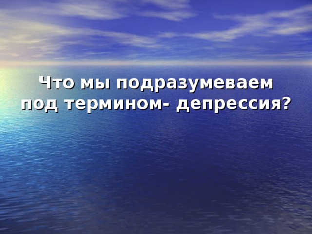 Что мы подразумеваем под термином- депрессия? 