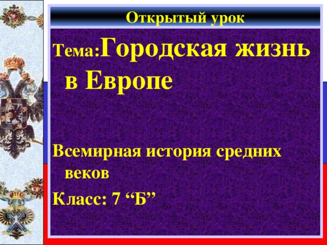 Открытый урок Тема: Городская жизнь в Европе  Всемирная история средних веков Класс: 7 “Б” 