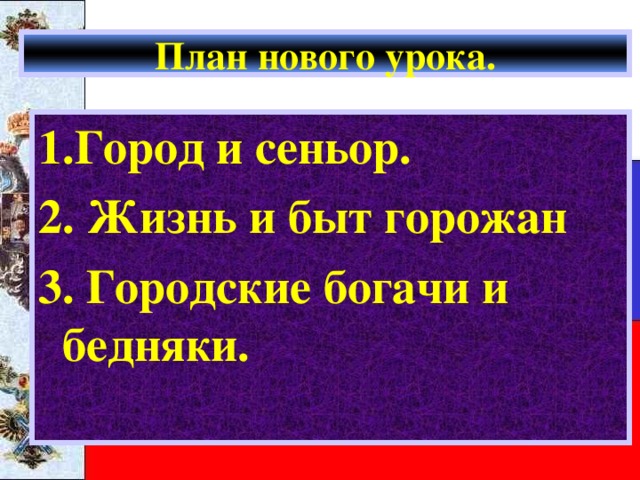 План нового урока. 1.Город и сеньор. 2. Жизнь и быт горожан 3. Городские богачи и бедняки. 