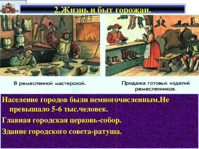 2.Жизнь и быт горожан. Население городов были немногочисленным.Не превышало 5-6 тыс.человек. Главная городская церковь-собор. Здание городского совета-ратуша. 