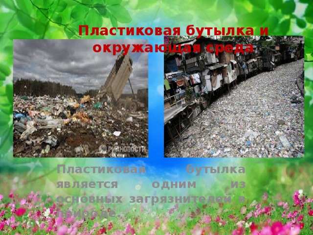 Пластиковая бутылка и окружающая среда Пластиковая бутылка является одним из основных загрязнителей в природе. 