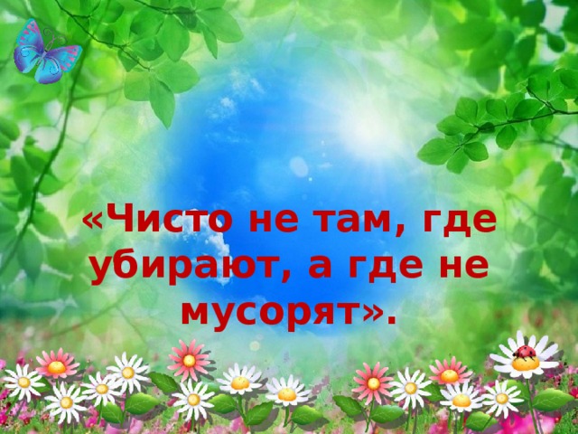 «Чисто не там, где убирают, а где не мусорят».   