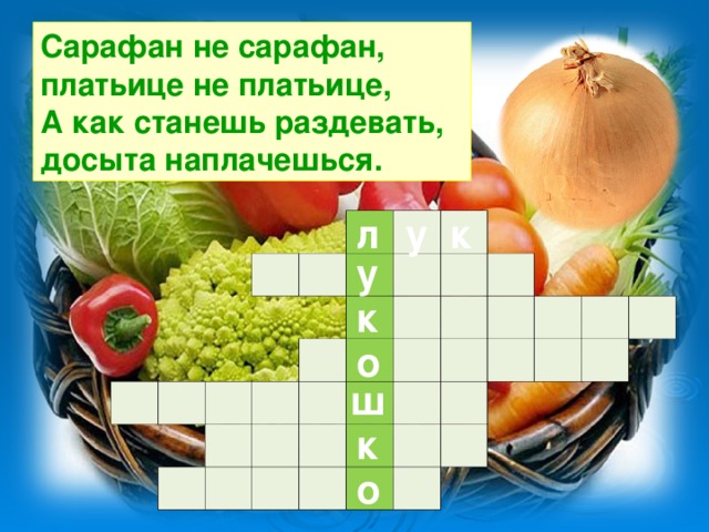 Сарафан не сарафан, платьице не платьице,  А как станешь раздевать, досыта наплачешься. л у к                                                                                                                                   у к о ш к о
