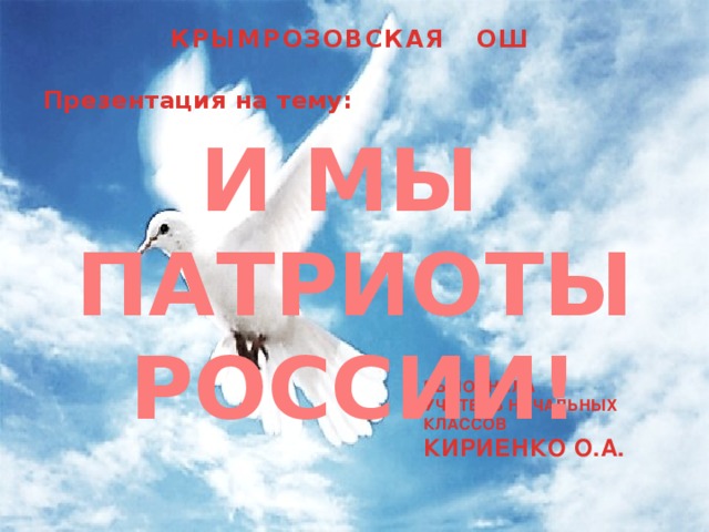 КРЫМРОЗОВСКАЯ ОШ Презентация на тему:    И МЫ ПАТРИОТЫ РОССИИ! ВЫПОЛНИЛА УЧИТЕЛЬ НАЧАЛЬНЫХ КЛАССОВ КИРИЕНКО О.А.   