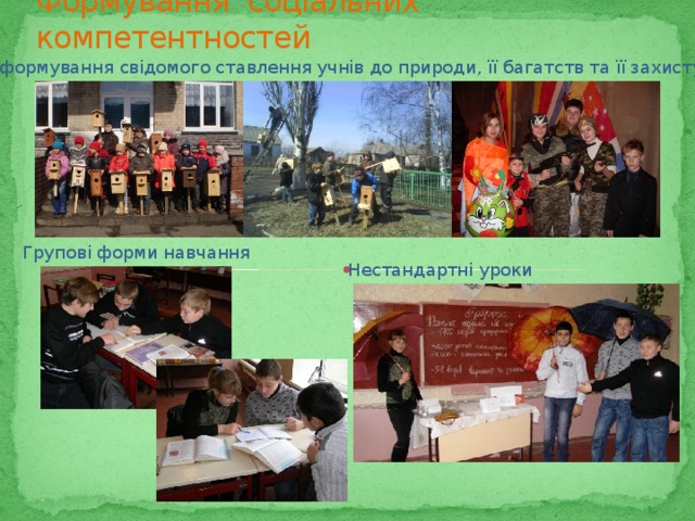Формування соціальних компетентностей формування свідомого ставлення учнів до природи, її багатств та її захисту Групові форми навчання Нестандартні уроки 