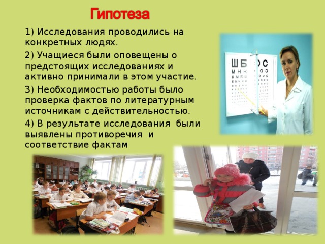1) Исследования проводились на конкретных людях. 2) Учащиеся были оповещены о предстоящих исследованиях и активно принимали в этом участие. 3) Необходимостью работы было проверка фактов по литературным источникам с действительностью. 4) В результате исследования были выявлены противоречия и соответствие фактам  