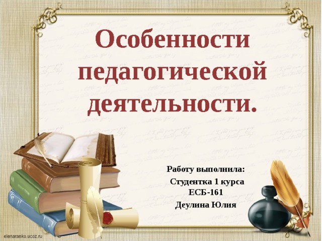 Особенности педагогической деятельности. Работу выполнила:  Студентка 1 курса ЕСБ-161 Деулина Юлия 