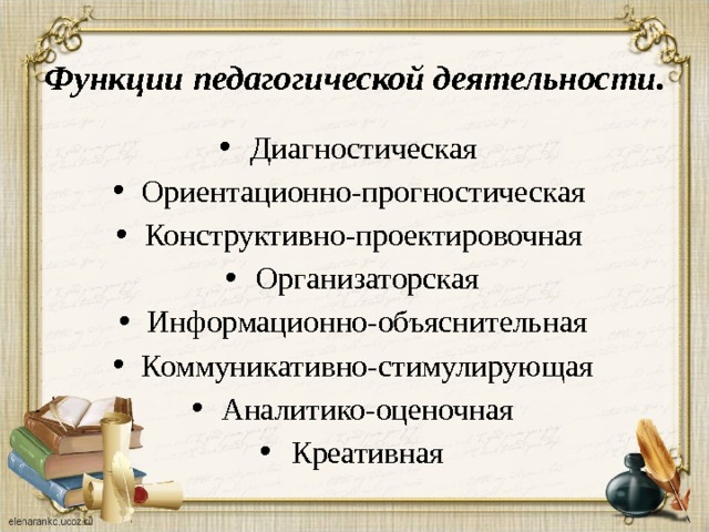 Функции педагогической деятельности. Диагностическая Ориентационно-прогностическая Конструктивно-проектировочная Организаторская Информационно-объяснительная Коммуникативно-стимулирующая Аналитико-оценочная Креативная 