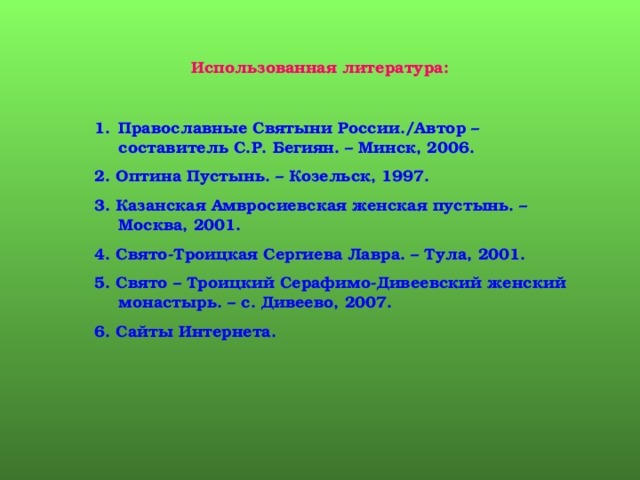 Использованная литература: Православные Святыни России./Автор – составитель С.Р. Бегиян. – Минск, 2006. 2. Оптина Пустынь. – Козельск, 1997. 3. Казанская Амвросиевская женская пустынь. – Москва, 2001. 4. Свято-Троицкая Сергиева Лавра. – Тула, 2001. 5. Свято – Троицкий Серафимо-Дивеевский женский монастырь. – с. Дивеево, 2007. 6. Сайты Интернета. Слайд создан с использованием вставки «Надпись», цвет шрифта изменяется с помощью «Цвета текста». 4 