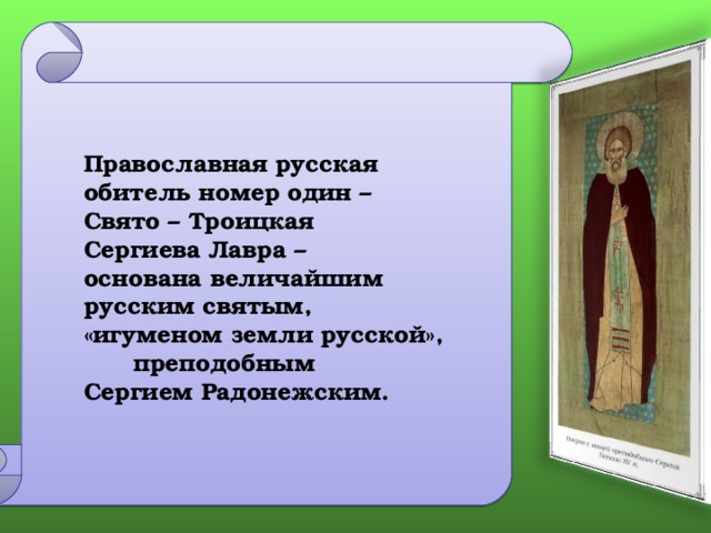  Православная русская обитель номер один – Свято – Троицкая Сергиева Лавра – основана величайшим русским святым, «игуменом земли русской»,  преподобным Сергием Радонежским.  Слайды 10,11,12,13 построены аналогично предыдущим. 4 
