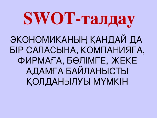 SWOT-талдау ЭКОНОМИКАНЫҢ ҚАНДАЙ ДА БІР САЛАСЫНА, КОМПАНИЯҒА, ФИРМАҒА, БӨЛІМГЕ, ЖЕКЕ АДАМҒА БАЙЛАНЫСТЫ ҚОЛДАНЫЛУЫ МҮМКІН