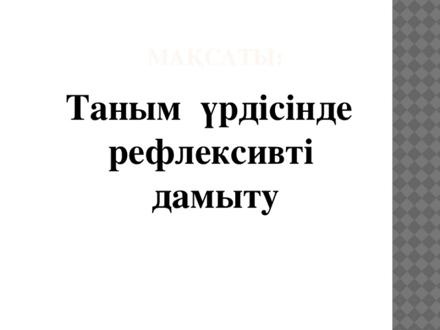 Мақсаты: Таным үрдісінде рефлексивті дамыту