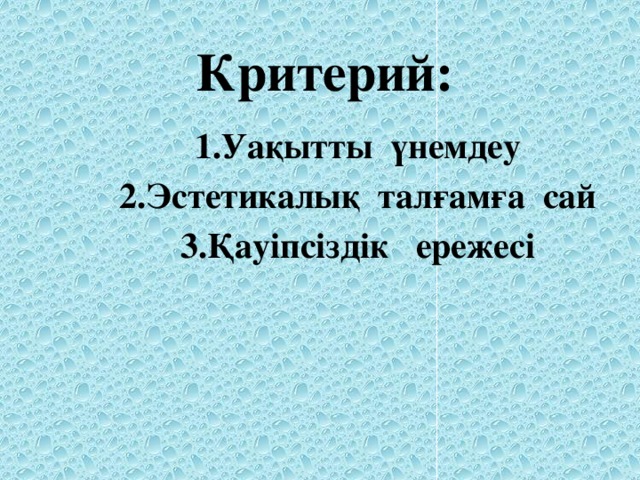 Критерий: 1.Уақытты үнемдеу 2.Эстетикалық талғамға сай 3.Қауіпсіздік ережесі