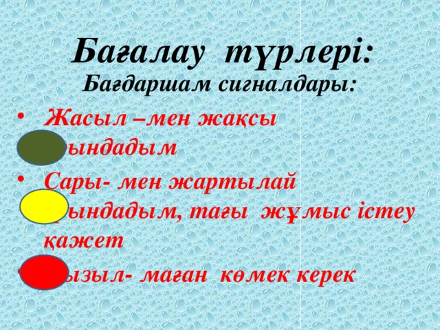 Бағалау түрлері: Бағдаршам сигналдары: Жасыл –мен жақсы орындадым Сары- мен жартылай орындадым, тағы жұмыс істеу қажет Қызыл- маған көмек керек
