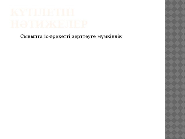 Метатанымдық қабілеттерді дамытуға жоспар жасау Бірлескен критериді бағалау және мақсаттың орындалғанын саралау Күтілетін нәтижелер Сыныпта іс-әрекетті зерттеуге мүмкіндік