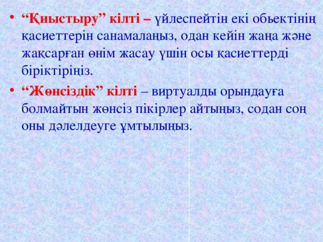 “ Қиыстыру” кілті – үйлеспейтін екі обьектінің қасиеттерін санамалаңыз, одан кейін жаңа және жақсарған өнім жасау үшін осы қасиеттерді біріктіріңіз. “ Жөнсіздік” кілті – виртуалды орындауға болмайтын жөнсіз пікірлер айтыңыз, содан соң оны дәлелдеуге ұмтылыңыз.