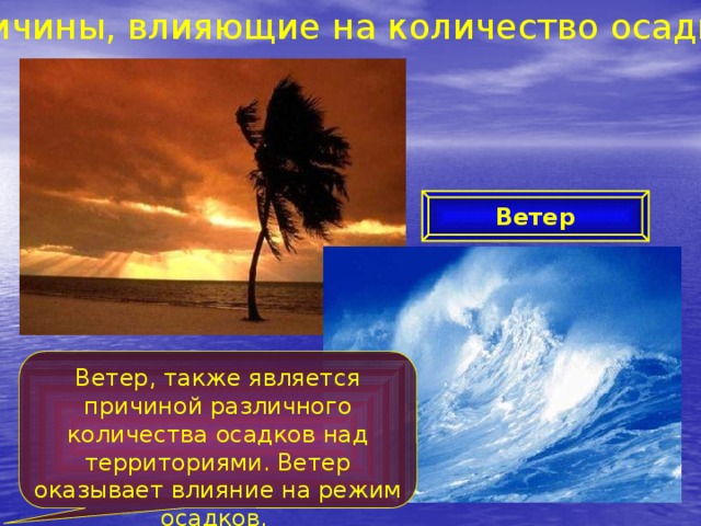 Причины, влияющие на количество осадков Ветер Ветер, также является причиной различного количества осадков над территориями. Ветер оказывает влияние на режим осадков. 