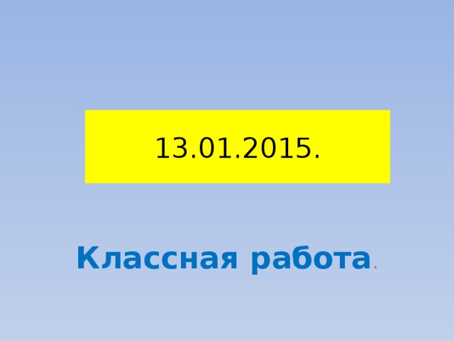 13.01.2015.  Классная работа . 