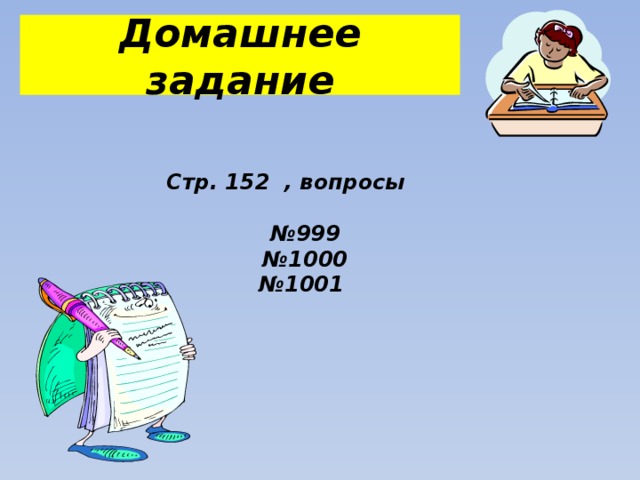 Домашнее задание Стр. 152 , вопросы  № 999 № 1000 № 1001 