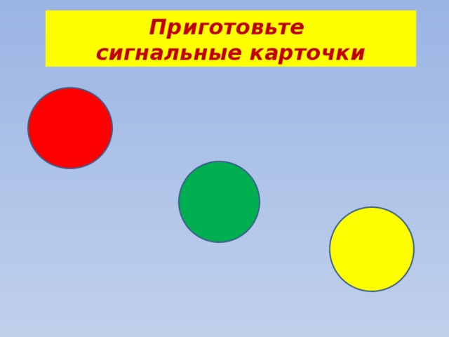 Приготовьте  сигнальные карточки 