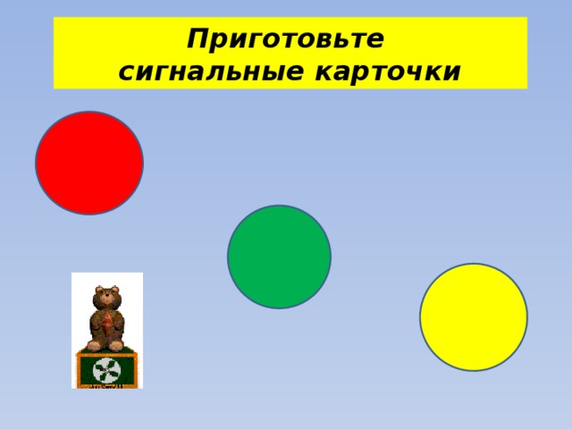 Приготовьте  сигнальные карточки 