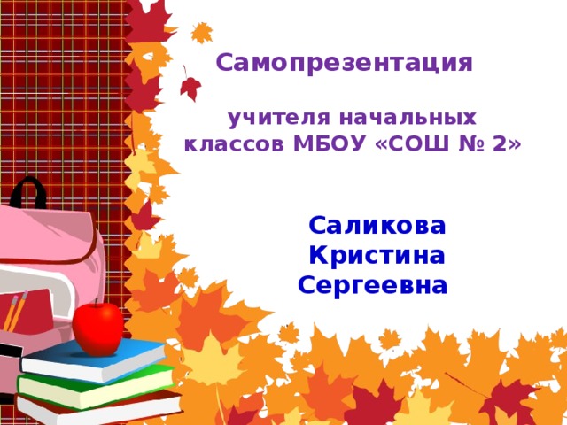 Самопрезентация   учителя начальных  классов МБОУ «СОШ № 2» Саликова Кристина Сергеевна