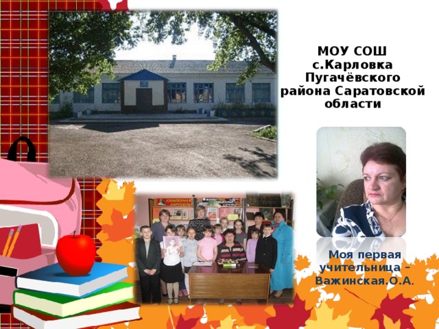 МОУ СОШ с.Карловка Пугачёвского района Саратовской области Моя первая учительница – Важинская.О.А .