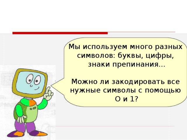 Мы используем много разных символов: буквы, цифры, знаки препинания... Можно ли закодировать все нужные символы с помощью О и 1? 