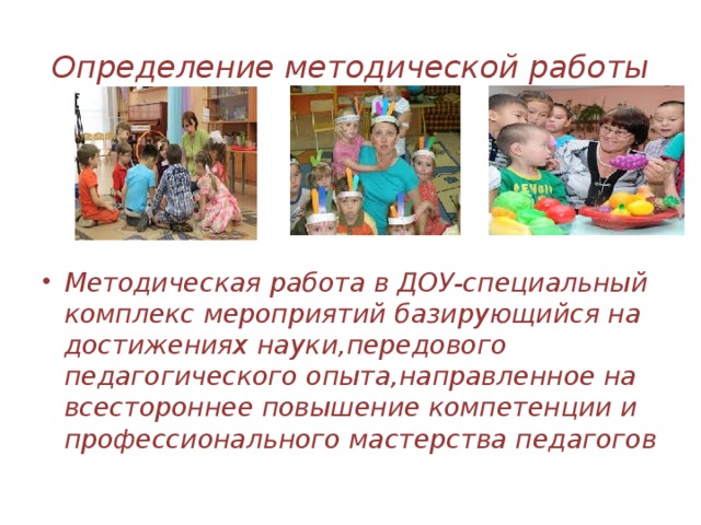 Определение методической работы Методическая работа в ДОУ-специальный комплекс мероприятий базирующийся на достижениях науки,передового педагогического опыта,направленное на всестороннее повышение компетенции и профессионального мастерства педагогов 