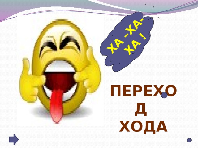 ХА –ХА-ХА ! ПЕРЕХОД ХОДА