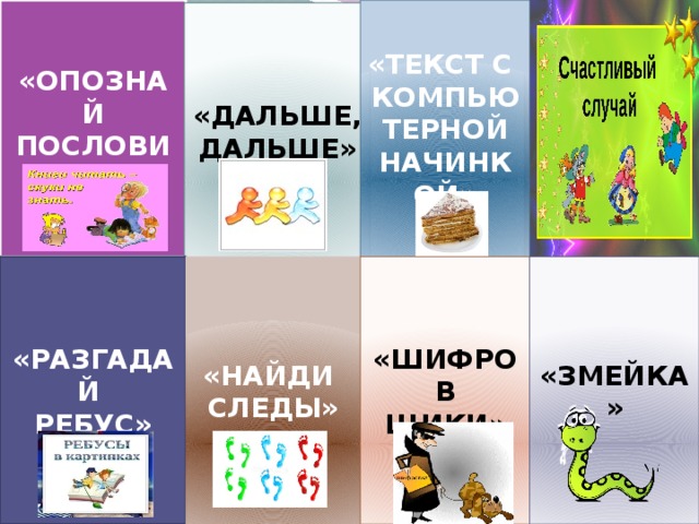 «ОПОЗНАЙ ПОСЛОВИЦУ»  «ТЕКСТ С КОМПЬЮТЕРНОЙ НАЧИНКОЙ» «ДАЛЬШЕ, ДАЛЬШЕ» «ЗМЕЙКА» «ШИФРОВ «НАЙДИ «РАЗГАДАЙ ЩИКИ» СЛЕДЫ» РЕБУС»