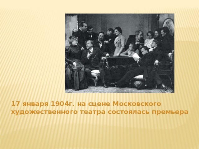 17 января 1904г. на сцене Московского художественного театра состоялась премьера 