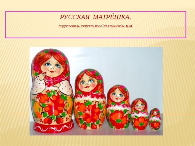 Русская Матрёшка.   Подготовила учитель ИЗО С трельникова и.М.   