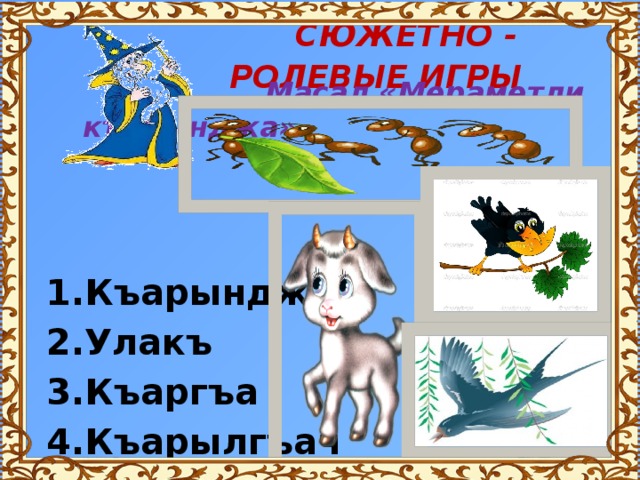  СЮЖЕТНО - РОЛЕВЫЕ ИГРЫ  Масал «Мераметли къарынджа»    Къарынджа Улакъ Къаргъа Къарылгъач  
