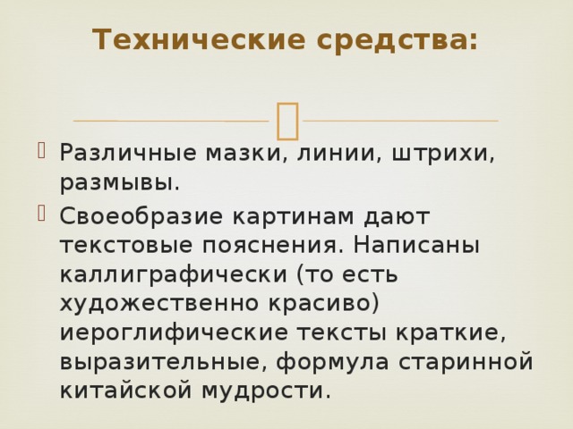 Технические средства: Различные мазки, линии, штрихи, размывы. Своеобразие картинам дают текстовые пояснения. Написаны каллиграфически (то есть художественно красиво) иероглифические тексты краткие, выразительные, формула старинной китайской мудрости. 