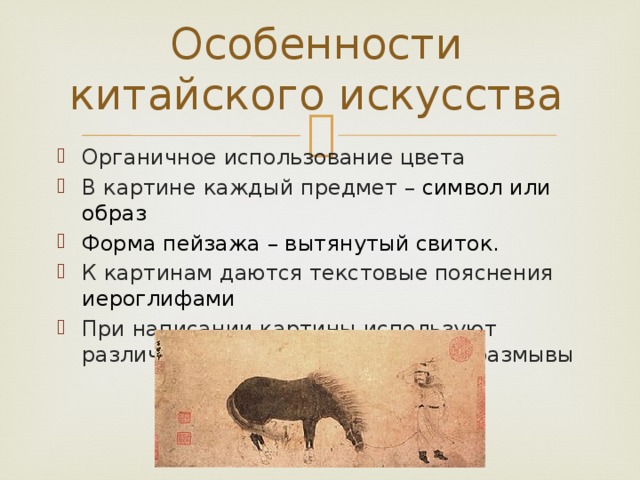 Особенности китайского искусства Органичное использование цвета В картине каждый предмет – символ или образ Форма пейзажа – вытянутый свиток. К картинам даются текстовые пояснения иероглифами При написании картины используют различные мазки, линии, штрихи, размывы 
