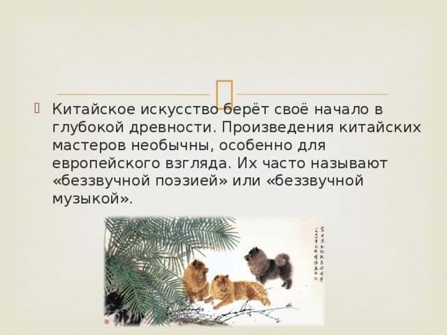 Китайское искусство берёт своё начало в глубокой древности. Произведения китайских мастеров необычны, особенно для европейского взгляда. Их часто называют «беззвучной поэзией» или «беззвучной музыкой». 