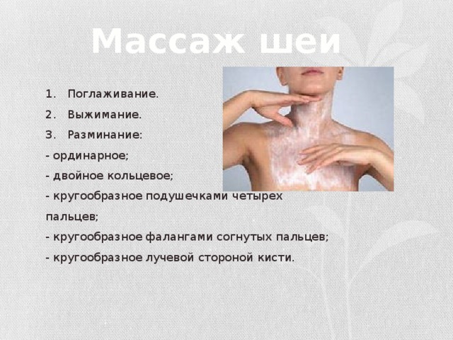 Массаж шеи 1. Поглаживание. 2. Выжимание. 3. Разминание: - ординарное;  - двойное кольцевое;  - кругообразное подушечками четырех пальцев;  - кругообразное фалангами согнутых пальцев;  - кругообразное лучевой стороной кисти. 